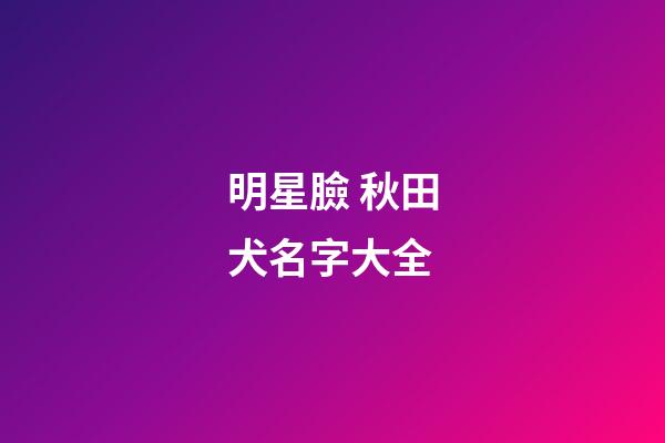明星臉 秋田犬名字大全